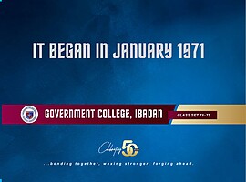 It Began in 1971 Government College Ibadan Class Set 71-75 Celebrating 50 Years ... Bonding Together, Waxing Stronger, Forging Ahead