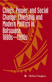 CHIEFS, POWER, AND SOCIAL CHANGE Chiefship and Modern Politics in Botswana, 1880s - 1990s Olufemi Vaughan